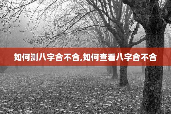 如何测八字合不合,如何查看八字合不合