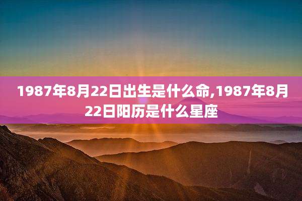 1987年8月22日出生是什么命,1987年8月22日阳历是什么星座