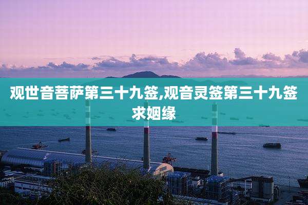 观世音菩萨第三十九签,观音灵签第三十九签求姻缘