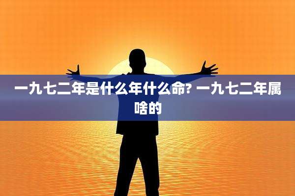 一九七二年是什么年什么命? 一九七二年属啥的