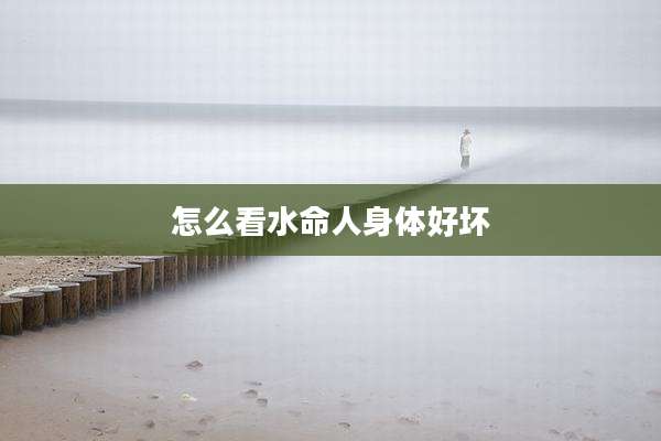 怎么看水命人身体好坏