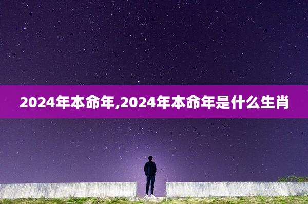 2024年本命年,2024年本命年是什么生肖