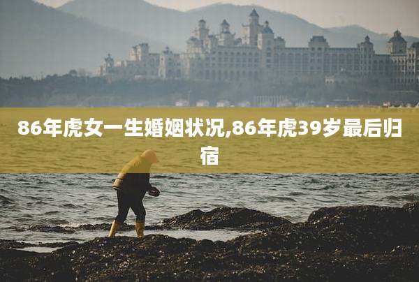 86年虎女一生婚姻状况,86年虎39岁最后归宿