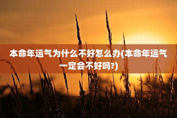 本命年运气为什么不好怎么办(本命年运气一定会不好吗?)
