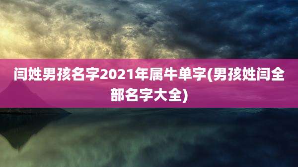 闫姓男孩名字2021年属牛单字(男孩姓闫全部名字大全)