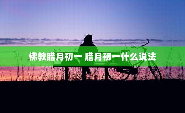 佛教腊月初一 腊月初一什么说法