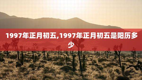 1997年正月初五,1997年正月初五是阳历多少