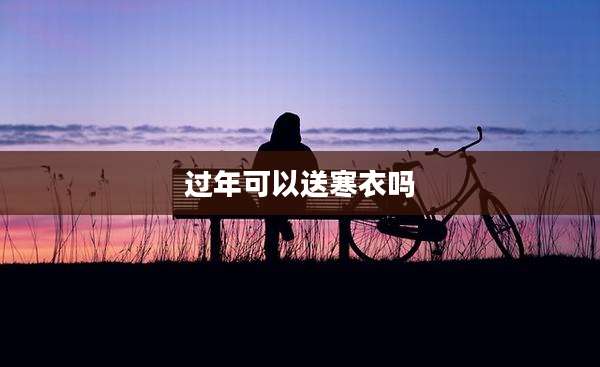 过年可以送寒衣吗