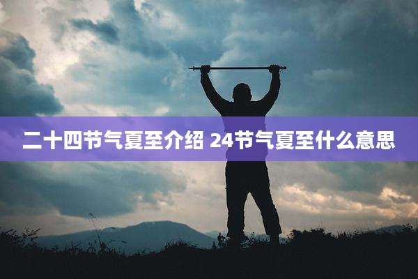 二十四节气夏至介绍 24节气夏至什么意思
