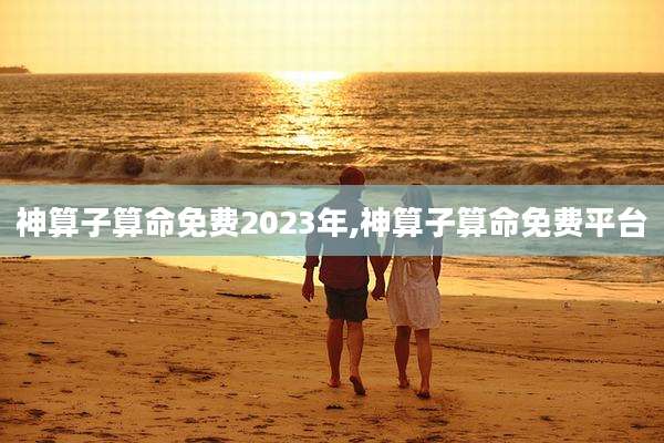 神算子算命免费2023年,神算子算命免费平台