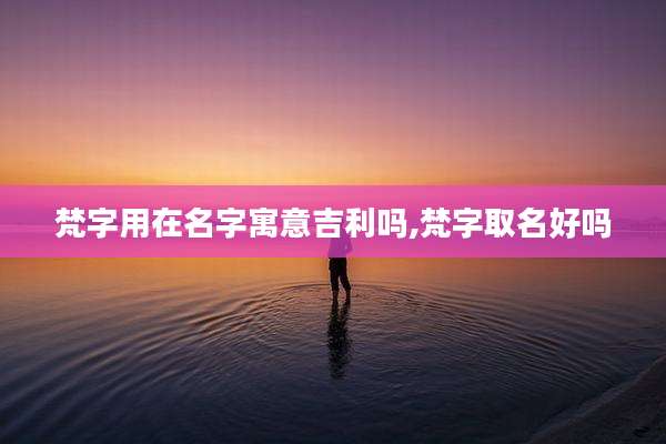 梵字用在名字寓意吉利吗,梵字取名好吗