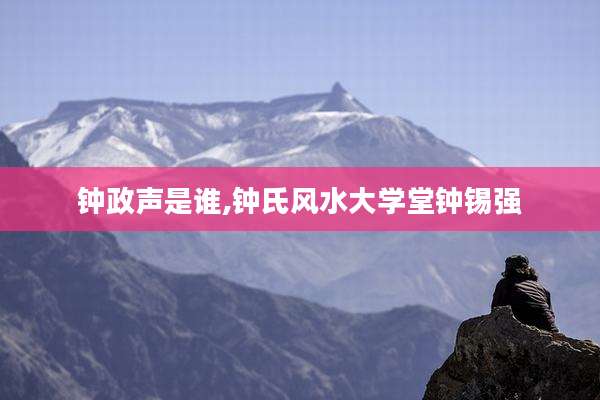 钟政声是谁,钟氏风水大学堂钟锡强