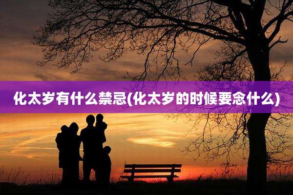 化太岁有什么禁忌(化太岁的时候要念什么)