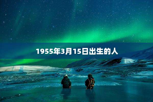 1955年3月15日出生的人
