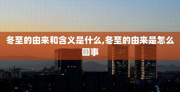 冬至的由来和含义是什么,冬至的由来是怎么回事