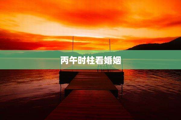 丙午时柱看婚姻
