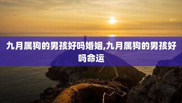 九月属狗的男孩好吗婚姻,九月属狗的男孩好吗命运