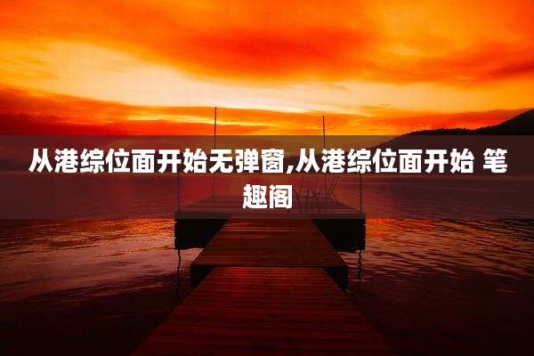 从港综位面开始无弹窗,从港综位面开始 笔趣阁