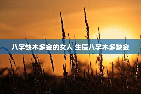 八字缺木多金的女人 生辰八字木多缺金
