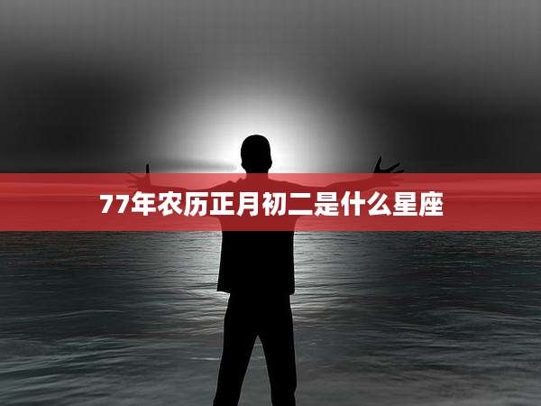77年农历正月初二是什么星座