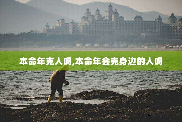 本命年克人吗,本命年会克身边的人吗