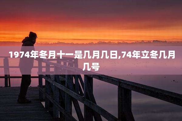 1974年冬月十一是几月几日,74年立冬几月几号