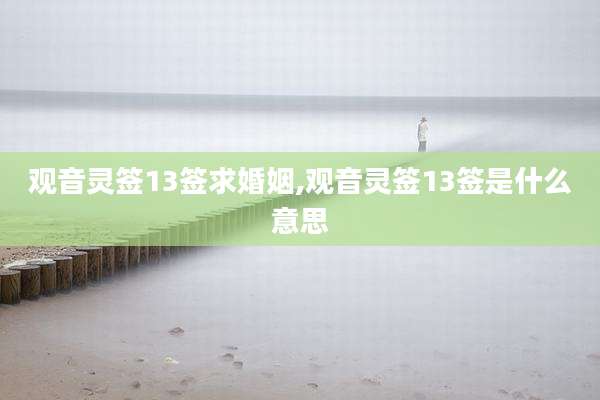 观音灵签13签求婚姻,观音灵签13签是什么意思