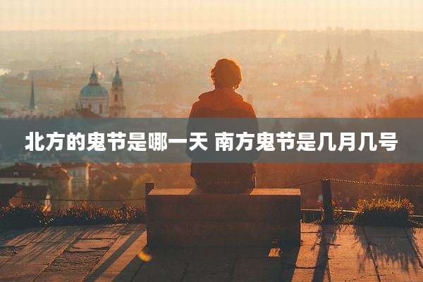 北方的鬼节是哪一天 南方鬼节是几月几号