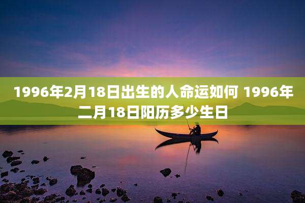1996年2月18日出生的人命运如何 1996年二月18日阳历多少生日