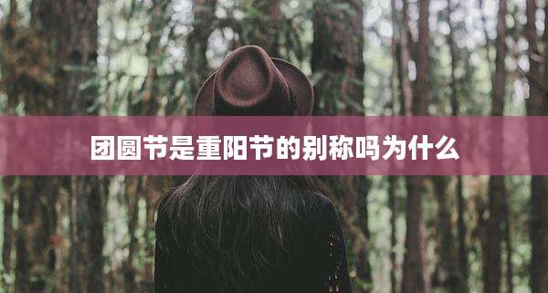 团圆节是重阳节的别称吗为什么