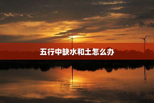 五行中缺水和土怎么办