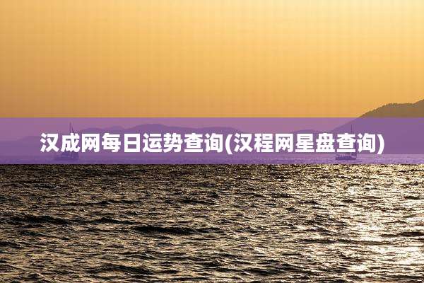 汉成网每日运势查询(汉程网星盘查询)