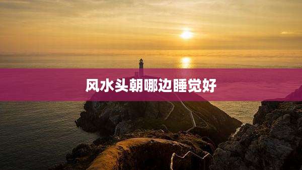 风水头朝哪边睡觉好