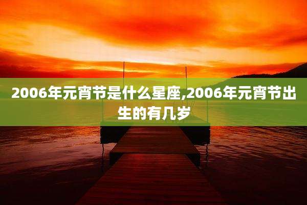 2006年元宵节是什么星座,2006年元宵节出生的有几岁