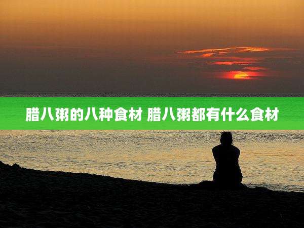 腊八粥的八种食材 腊八粥都有什么食材