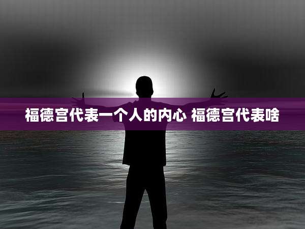 福德宫代表一个人的内心 福德宫代表啥