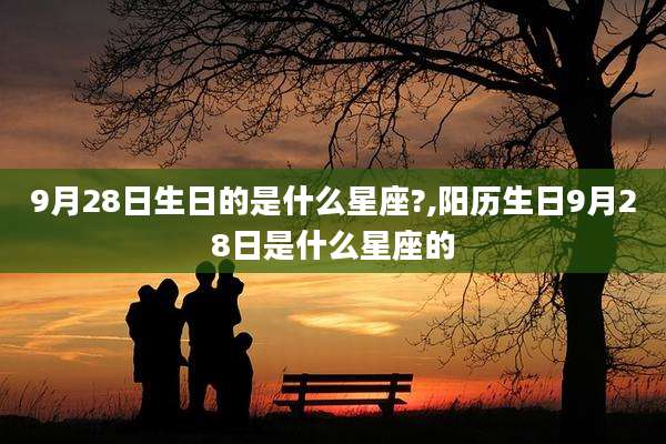 9月28日生日的是什么星座?,阳历生日9月28日是什么星座的