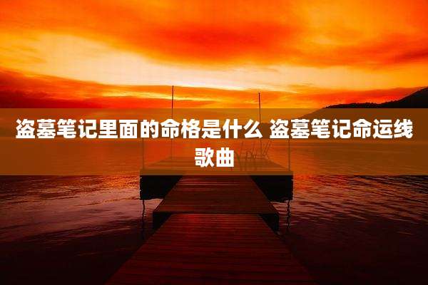 盗墓笔记里面的命格是什么 盗墓笔记命运线歌曲