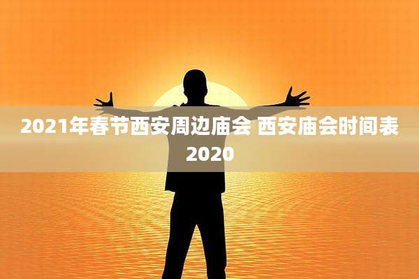 2021年春节西安周边庙会 西安庙会时间表2020