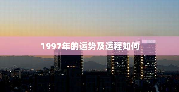 1997年的运势及运程如何