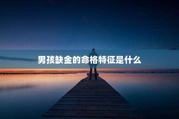 男孩缺金的命格特征是什么