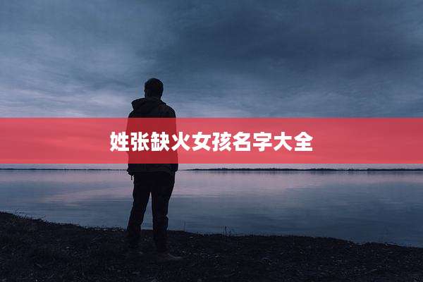 姓张缺火女孩名字大全