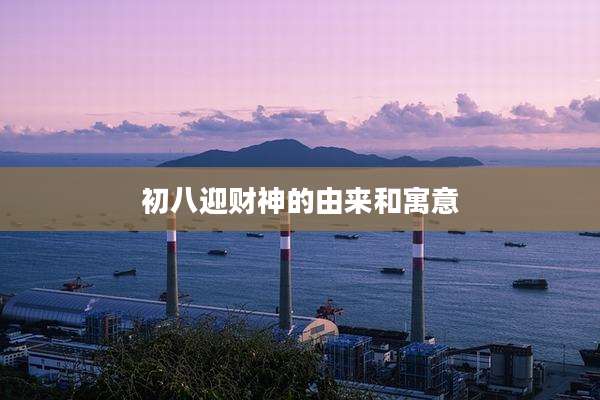 初八迎财神的由来和寓意