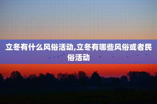 立冬有什么风俗活动,立冬有哪些风俗或者民俗活动