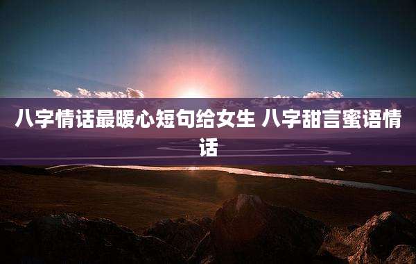 八字情话最暖心短句给女生 八字甜言蜜语情话
