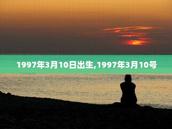 1997年3月10日出生,1997年3月10号