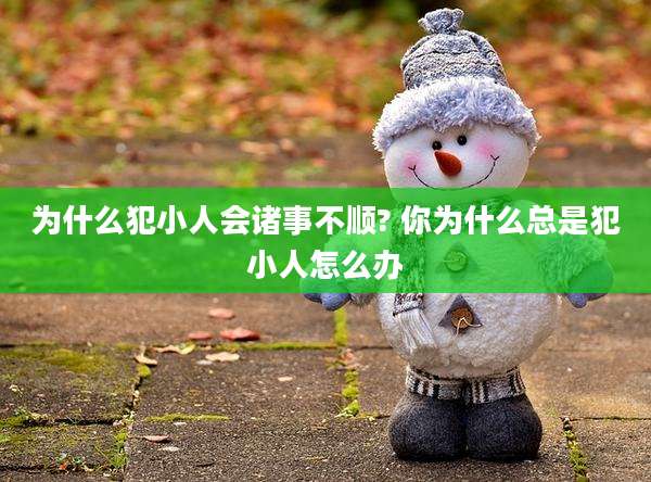 为什么犯小人会诸事不顺? 你为什么总是犯小人怎么办