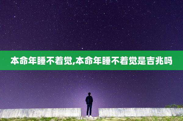 本命年睡不着觉,本命年睡不着觉是吉兆吗