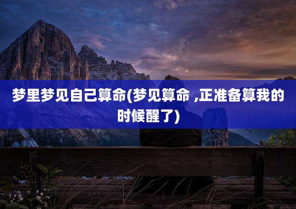 梦里梦见自己算命(梦见算命 ,正准备算我的时候醒了)
