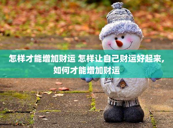 怎样才能增加财运 怎样让自己财运好起来,如何才能增加财运